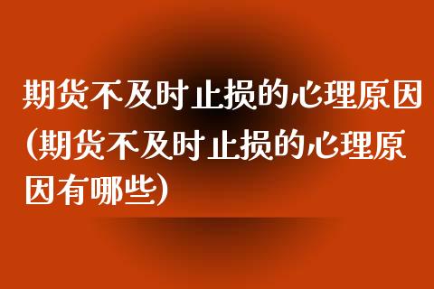 期货不及时止损的心理原因(期货不及时止损的心理原因有哪些)_https://www.zztgc.com_期货直播_第1张