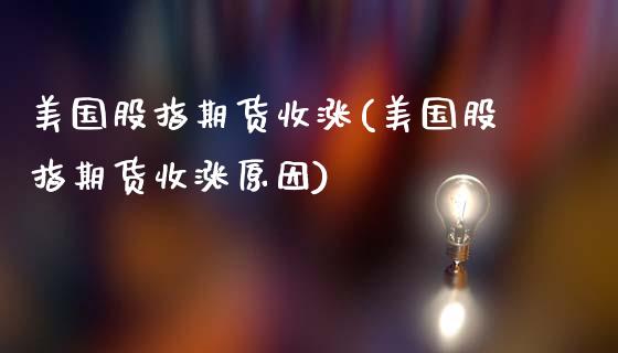 美国股指期货收涨(美国股指期货收涨原因)_https://www.zztgc.com_黄金期货_第1张