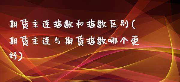 期货主连指数和指数区别(期货主连与期货指数哪个更好)_https://www.zztgc.com_期货直播_第1张