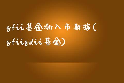 qfii基金渐入市期指(qfiiqdii基金)_https://www.zztgc.com_黄金期货_第1张