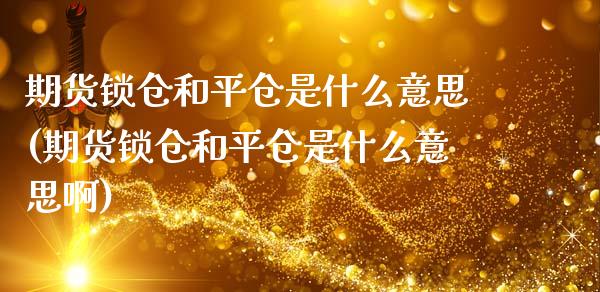 期货锁仓和平仓是什么意思(期货锁仓和平仓是什么意思啊)_https://www.zztgc.com_原油期货_第1张
