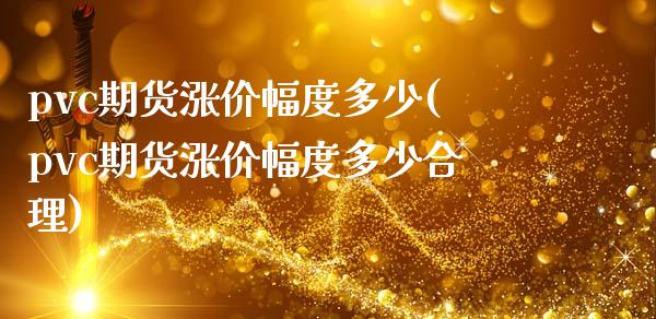 pvc期货涨价幅度多少(pvc期货涨价幅度多少合理)_https://www.zztgc.com_期货直播_第1张