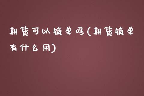 期货可以锁单吗(期货锁单有什么用)_https://www.zztgc.com_期货直播_第1张