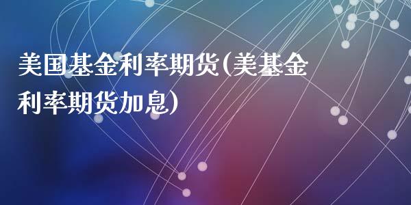 美国基金利率期货(美基金利率期货加息)_https://www.zztgc.com_期货行情_第1张
