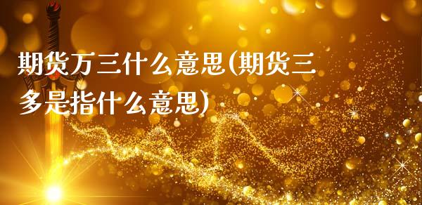期货万三什么意思(期货三多是指什么意思)_https://www.zztgc.com_期货直播_第1张