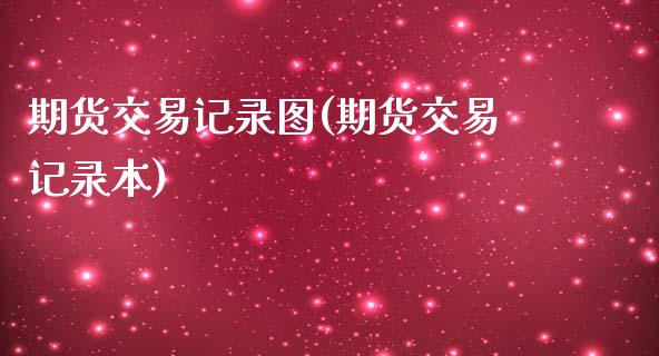 期货交易记录图(期货交易记录本)_https://www.zztgc.com_期货开户_第1张