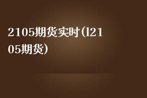 2105期货实时(l2105期货)_https://www.zztgc.com_期货行情_第1张