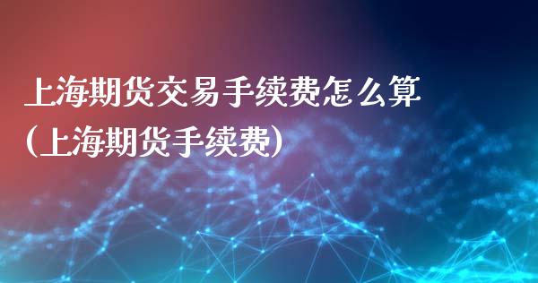 上海期货交易手续费怎么算(上海期货手续费)_https://www.zztgc.com_原油期货_第1张