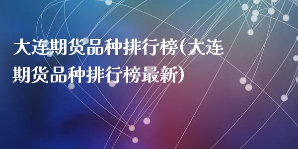 大连期货品种排行榜(大连期货品种排行榜最新)_https://www.zztgc.com_期货入门_第1张