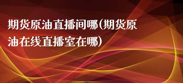 期货原油直播间哪(期货原油在线直播室在哪)_https://www.zztgc.com_原油期货_第1张