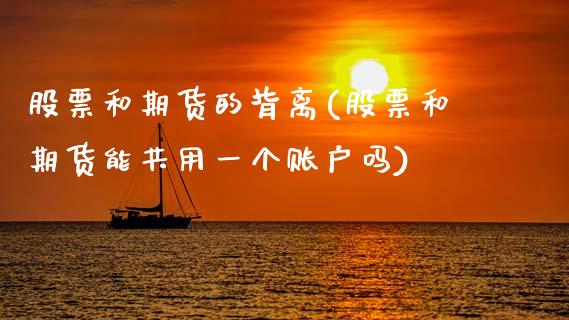 股票和期货的背离(股票和期货能共用一个账户吗)_https://www.zztgc.com_原油期货_第1张