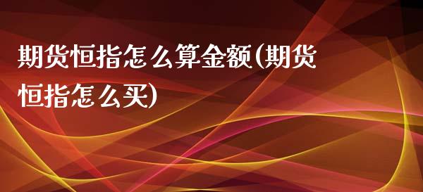 期货恒指怎么算金额(期货恒指怎么买)_https://www.zztgc.com_期货直播_第1张