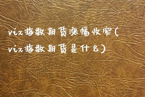 vix指数期货涨幅收窄(vix指数期货是什么)_https://www.zztgc.com_期货行情_第1张