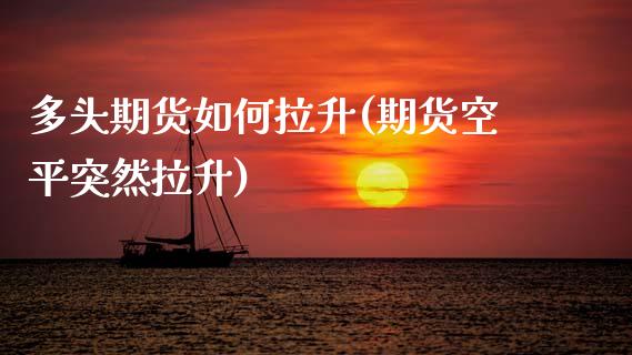 多头期货如何拉升(期货空平突然拉升)_https://www.zztgc.com_期货直播_第1张