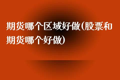 期货哪个区域好做(股票和期货哪个好做)_https://www.zztgc.com_原油期货_第1张