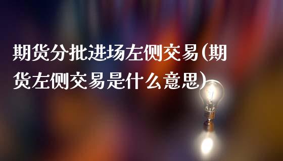 期货分批进场左侧交易(期货左侧交易是什么意思)_https://www.zztgc.com_期货入门_第1张