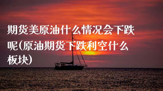 期货美原油什么情况会下跌呢(原油期货下跌利空什么板块)_https://www.zztgc.com_黄金期货_第1张