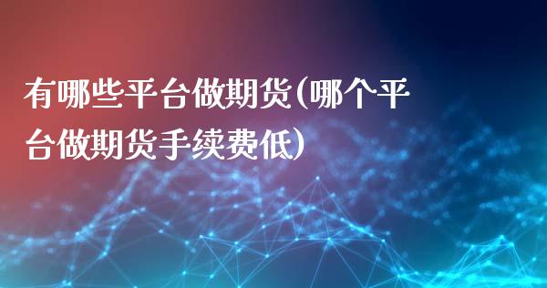 有哪些平台做期货(哪个平台做期货手续费低)_https://www.zztgc.com_期货直播_第1张