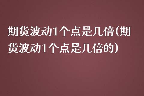 期货波动1个点是几倍(期货波动1个点是几倍的)_https://www.zztgc.com_黄金期货_第1张