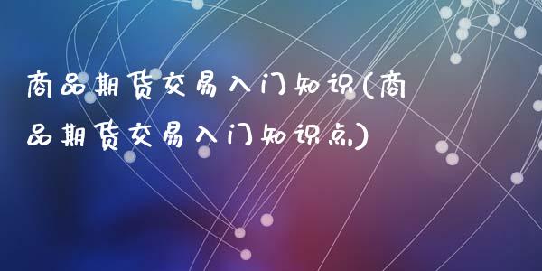 商品期货交易入门知识(商品期货交易入门知识点)_https://www.zztgc.com_期货直播_第1张