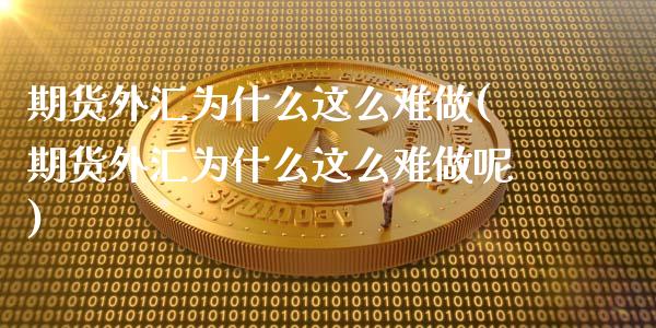 期货外汇为什么这么难做(期货外汇为什么这么难做呢)_https://www.zztgc.com_黄金期货_第1张