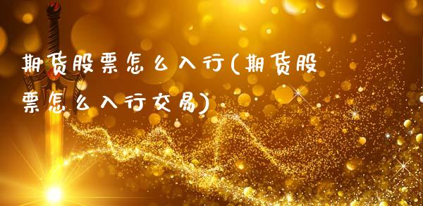 期货股票怎么入行(期货股票怎么入行交易)_https://www.zztgc.com_期货直播_第1张