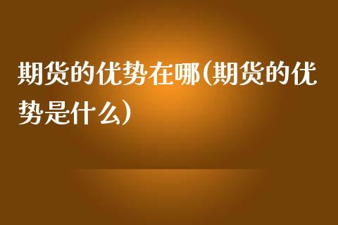 期货的优势在哪(期货的优势是什么)_https://www.zztgc.com_原油期货_第1张