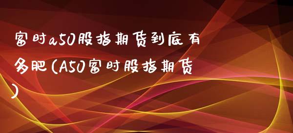 富时a50股指期货到底有多肥(A50富时股指期货)_https://www.zztgc.com_黄金期货_第1张