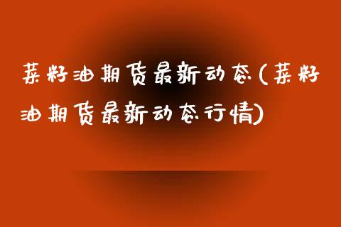 菜籽油期货最新动态(菜籽油期货最新动态行情)_https://www.zztgc.com_期货直播_第1张