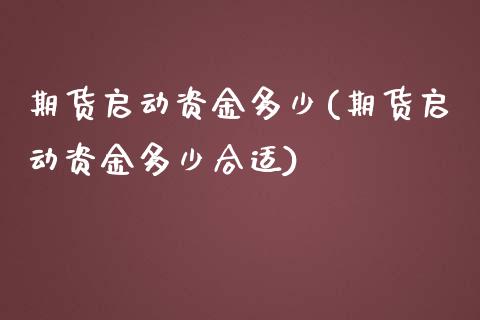 期货启动资金多少(期货启动资金多少合适)_https://www.zztgc.com_原油期货_第1张