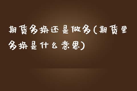 期货多换还是做多(期货里多换是什么意思)_https://www.zztgc.com_期货行情_第1张
