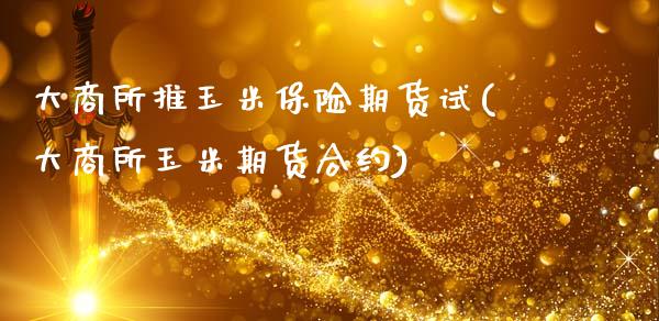 大商所推玉米保险期货试(大商所玉米期货合约)_https://www.zztgc.com_原油期货_第1张