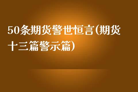 50条期货警世恒言(期货十三篇警示篇)_https://www.zztgc.com_期货行情_第1张