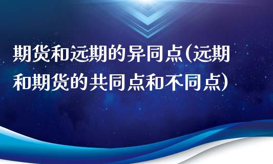 期货和远期的异同点(远期和期货的共同点和不同点)_https://www.zztgc.com_原油期货_第1张