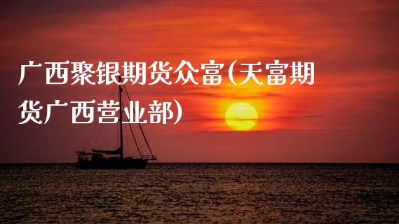 广西聚银期货众富(天富期货广西营业部)_https://www.zztgc.com_原油期货_第1张