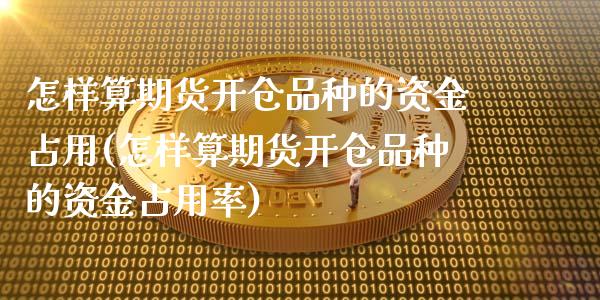 怎样算期货开仓品种的资金占用(怎样算期货开仓品种的资金占用率)_https://www.zztgc.com_原油期货_第1张