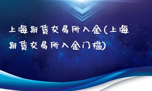 上海期货交易所入金(上海期货交易所入金门槛)_https://www.zztgc.com_期货直播_第1张