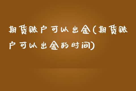 期货账户可以出金(期货账户可以出金的时间)_https://www.zztgc.com_期货行情_第1张