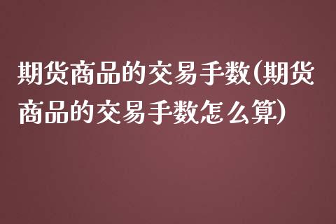 期货商品的交易手数(期货商品的交易手数怎么算)_https://www.zztgc.com_期货入门_第1张