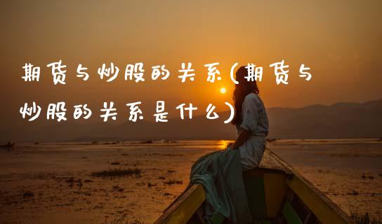 期货与炒股的关系(期货与炒股的关系是什么)_https://www.zztgc.com_期货行情_第1张