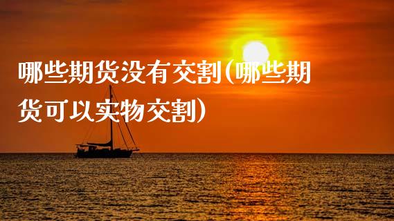 哪些期货没有交割(哪些期货可以实物交割)_https://www.zztgc.com_期货直播_第1张