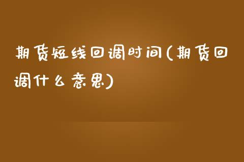 期货短线回调时间(期货回调什么意思)_https://www.zztgc.com_原油期货_第1张