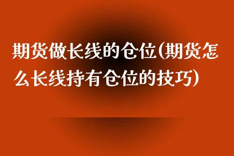 期货做长线的仓位(期货怎么长线持有仓位的技巧)_https://www.zztgc.com_期货入门_第1张