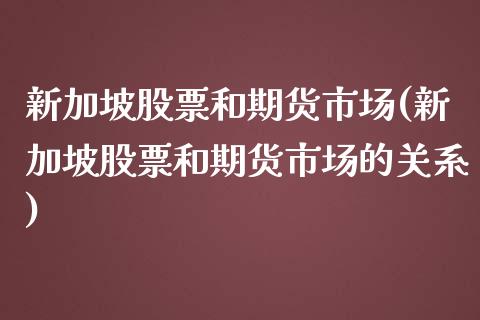 新加坡股票和期货市场(新加坡股票和期货市场的关系)_https://www.zztgc.com_期货直播_第1张
