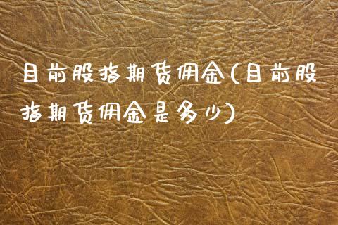 目前股指期货佣金(目前股指期货佣金是多少)_https://www.zztgc.com_期货行情_第1张