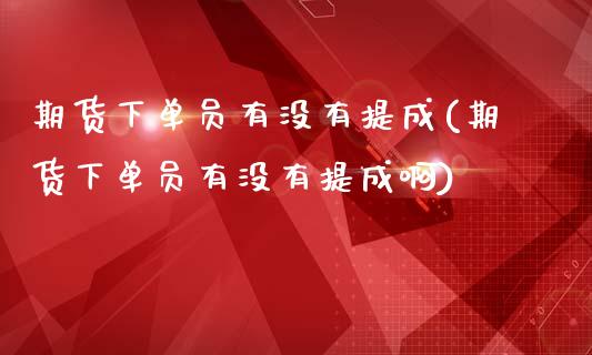 期货下单员有没有提成(期货下单员有没有提成啊)_黄金期货_第1张_珍投期货网 期货下单员有没有提成(期货下单员有没有提成啊)_https://www.zztgc.com_黄金期货_第1张