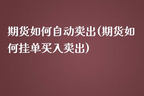 期货如何自动卖出(期货如何挂单买入卖出)_https://www.zztgc.com_期货入门_第1张