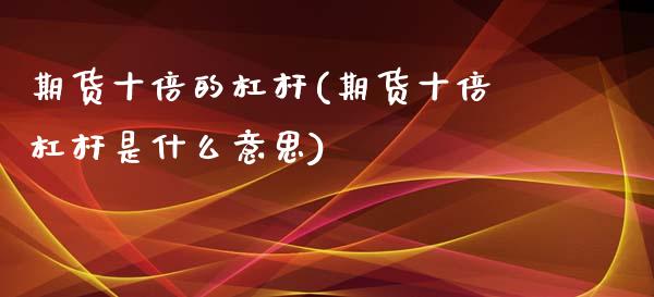 期货十倍的杠杆(期货十倍杠杆是什么意思)_https://www.zztgc.com_原油期货_第1张