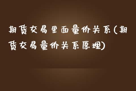 期货交易里面量价关系(期货交易量价关系原理)_https://www.zztgc.com_期货入门_第1张