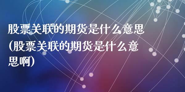 股票关联的期货是什么意思(股票关联的期货是什么意思啊)_https://www.zztgc.com_原油期货_第1张